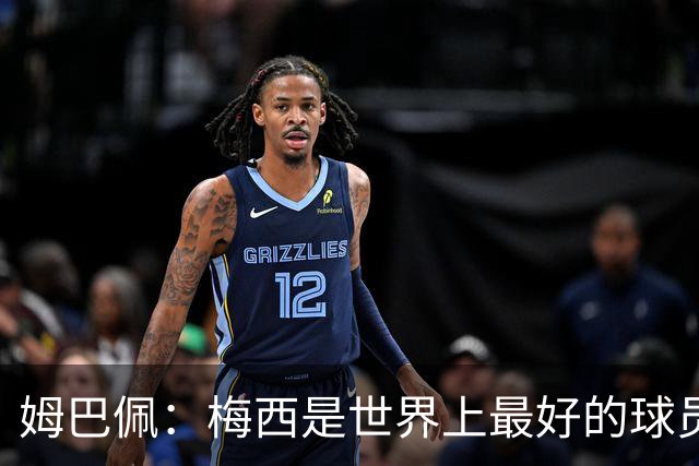 姆巴佩：梅西是世界上最好的球员 和他踢球很容易